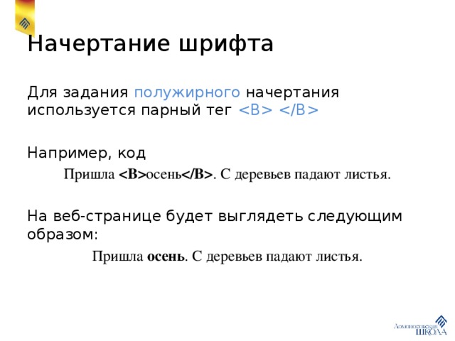 Начертание шрифта Для задания полужирного начертания используется парный тег  Например, код Пришла  осень  . С деревьев падают листья. На веб-странице будет выглядеть следующим образом: Пришла осень . С деревьев падают листья. 