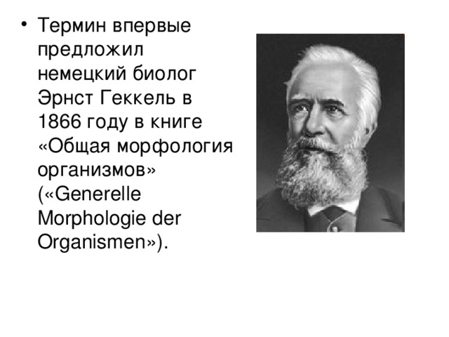 Термин впервые предложил немецкий биолог Эрнст Геккель в 1866 году в книге «Общая морфология организмов» («Generelle Morphologie der Organismen»). 