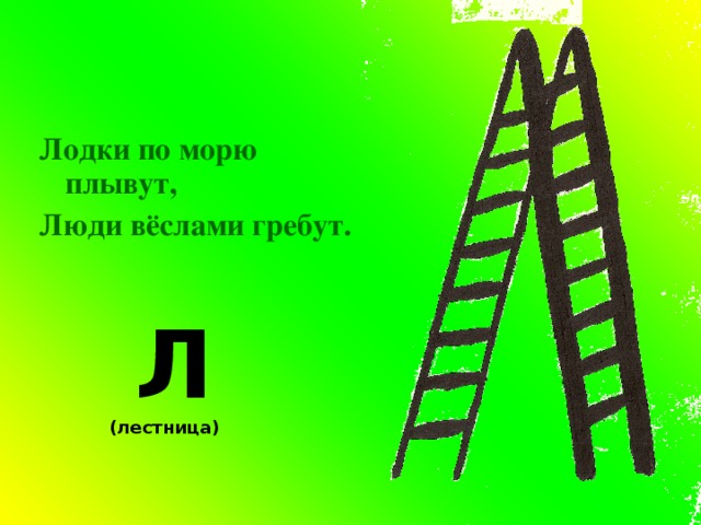 Лодки по морю плывут, Люди вёслами гребут.  Л (лестница)  