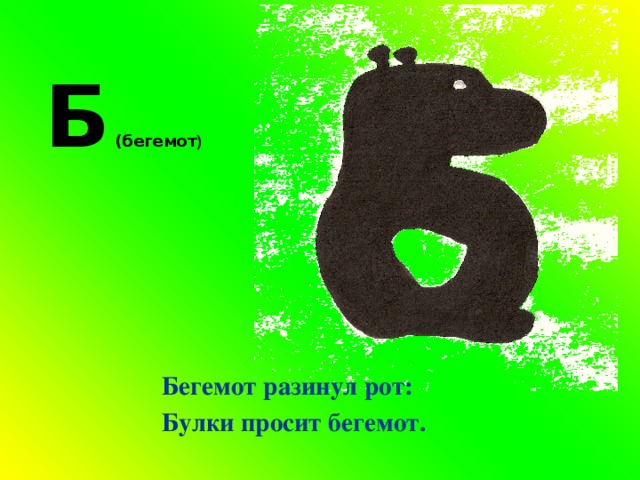 Б (бегемот ) Бегемот разинул рот: Булки просит бегемот. 
