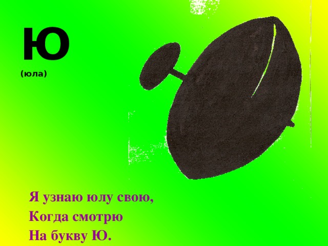 Ю (юла) Я узнаю юлу свою, Когда смотрю На букву Ю. 