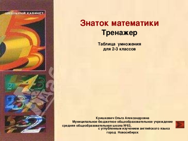 25.12.16 Знаток математики  Тренажер   Таблица умножения  для 2-3 классов    Кришкевич Ольга Александровна Муниципальное бюджетное общеобразовательное учреждение средняя общеобразовательная школа №63, с углубленным изучением английского языка город Новосибирск  