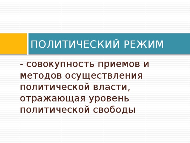 ПОЛИТИЧЕСКИЙ РЕЖИМ - совокупность приемов и методов осуществления политической власти, отражающая уровень политической свободы 