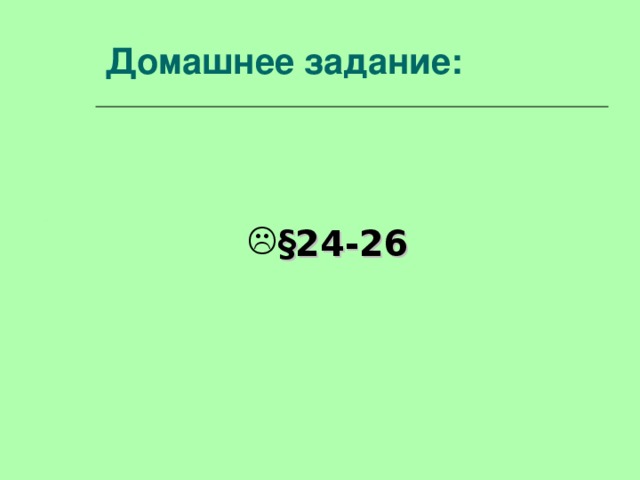 Домашнее задание:  § 24-26  