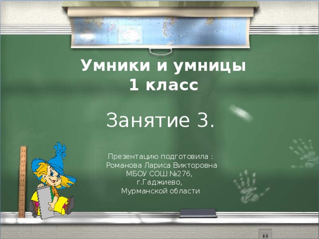 Умники и умницы  1 класс Занятие 3. Презентацию подготовила :  Романова Лариса Викторовна МБОУ СОШ №276, г.Гаджиево, Мурманской области 