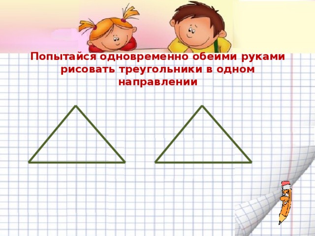 Попытайся одновременно обеими руками рисовать треугольники в одном направлении 