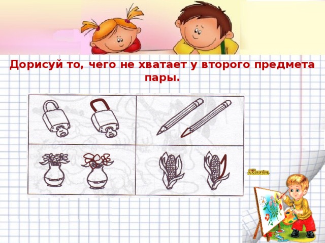 Дорисуй то, чего не хватает у второго предмета пары. 