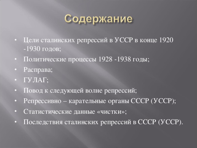 Цели сталинских репрессий в УССР в конце 1920 -1930 годов; Политические процессы 1928 -1938 годы; Расправа; ГУЛАГ; Повод к следующей волне репрессий; Репрессивно – карательные органы СССР (УССР); Статистические данные «чистки»; Последствия сталинских репрессий в СССР (УССР). 