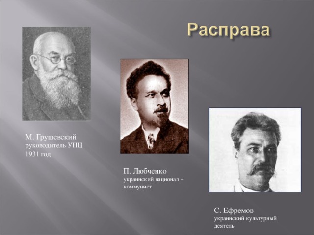 М. Грушевский  руководитель УНЦ  1931 год П. Любченко  украинский национал –  коммунист С. Ефремов  украинский культурный  деятель 