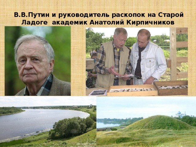  В.В.Путин и руководитель раскопок на Старой Ладоге академик Анатолий Кирпичников 