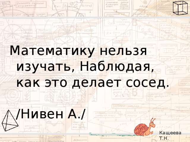 Математику нельзя изучать, Наблюдая, как это делает сосед.                                              /Нивен А./ Кащеева Т.Н. 279-021-092 