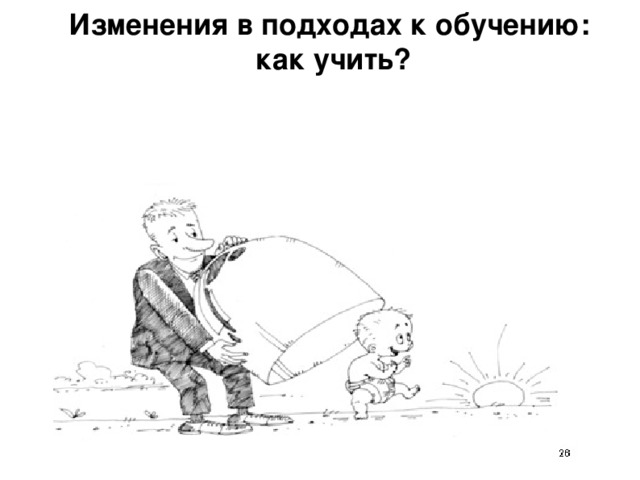 Изменения в подходах к обучению:  как учить? 