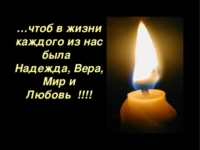 … чтоб в жизни каждого из нас была  Надежда, Вера, Мир и Любовь !!!!  