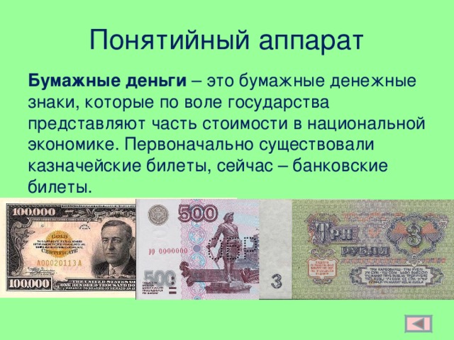Понятийный аппарат Бумажные деньги – это бумажные денежные знаки, которые по воле государства представляют часть стоимости в национальной экономике. Первоначально существовали казначейские билеты, сейчас – банковские билеты. 