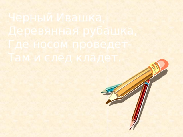 Черный Ивашка, Деревянная рубашка, Где носом проведет- Там и след кладет.  