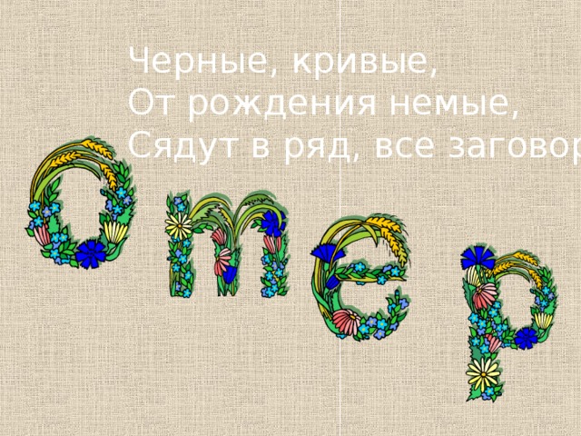 Черные, кривые, От рождения немые, Сядут в ряд, все заговорят 