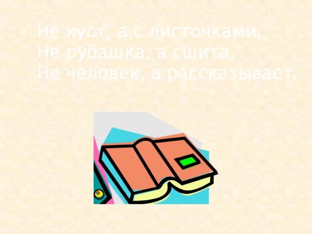 Не куст, а с листочками, Не рубашка, а сшита, Не человек, а рассказывает. 