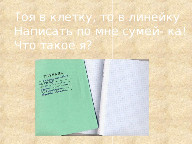 Тоя в клетку, то в линейку Написать по мне сумей- ка! Что такое я?  