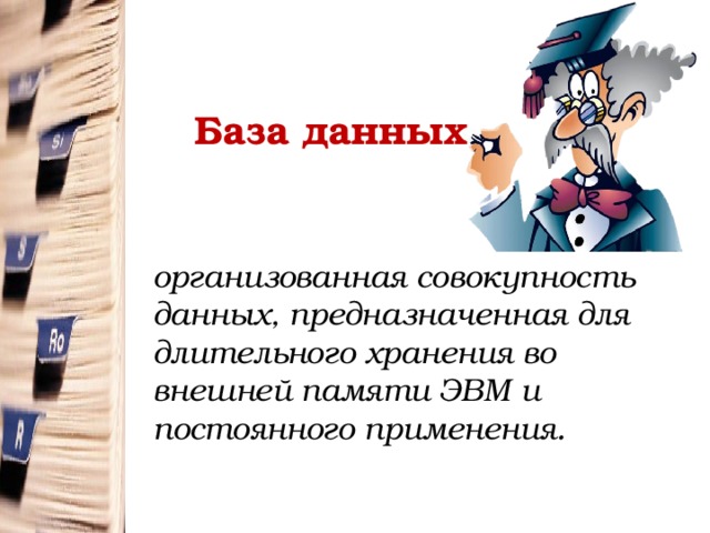База данных —  организованная совокупность данных, предназначенная для длительного хранения во внешней памяти ЭВМ и постоянного применения. 