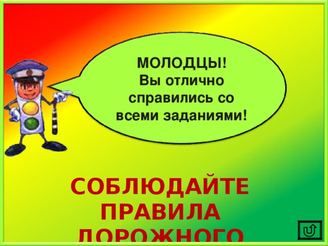 МОЛОДЦЫ! Вы отлично справились со всеми заданиями! СОБЛЮДАЙТЕ ПРАВИЛА ДОРОЖНОГО ДВИЖЕНИЯ!!! 