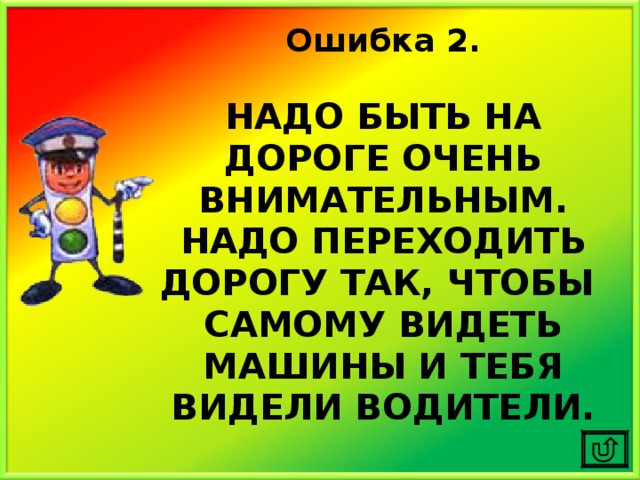 Ошибка 2.  НАДО БЫТЬ НА ДОРОГЕ ОЧЕНЬ ВНИМАТЕЛЬНЫМ. НАДО ПЕРЕХОДИТЬ ДОРОГУ ТАК, ЧТОБЫ САМОМУ ВИДЕТЬ МАШИНЫ И ТЕБЯ ВИДЕЛИ ВОДИТЕЛИ. 