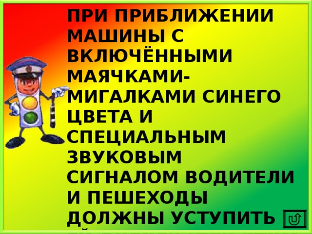 ПРИ ПРИБЛИЖЕНИИ МАШИНЫ С ВКЛЮЧЁННЫМИ МАЯЧКАМИ-МИГАЛКАМИ СИНЕГО ЦВЕТА И СПЕЦИАЛЬНЫМ ЗВУКОВЫМ СИГНАЛОМ ВОДИТЕЛИ И ПЕШЕХОДЫ ДОЛЖНЫ УСТУПИТЬ ЕЙ ДОРОГУ (ПРИ ЭТОМ НЕВАЖНО, КАКОЙ ГОРИТ СВЕТ НА СВЕТОФОРЕ) 
