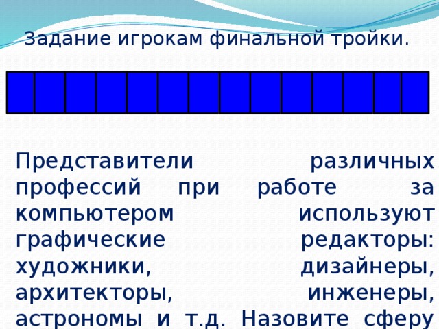    Задание игрокам финальной тройки.   И Ц Л А К И И П Т Ь Л У М Я Представители различных профессий при работе за компьютером используют графические редакторы: художники, дизайнеры, архитекторы, инженеры, астрономы и т.д. Назовите сферу применения компьютерной графики. 