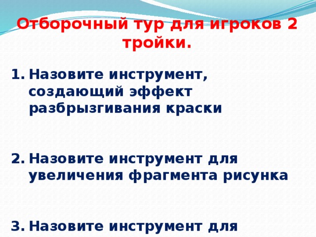 Отборочный тур для игроков 2 тройки.  Назовите инструмент, создающий эффект разбрызгивания краски   Назовите инструмент для увеличения фрагмента рисунка   Назовите инструмент для создания замкнутых ломаных. 