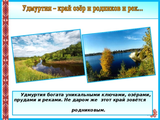  Удмуртия богата уникальными ключами, озёрами, прудами и реками. Не даром же этот край зовётся  родниковым.  17 