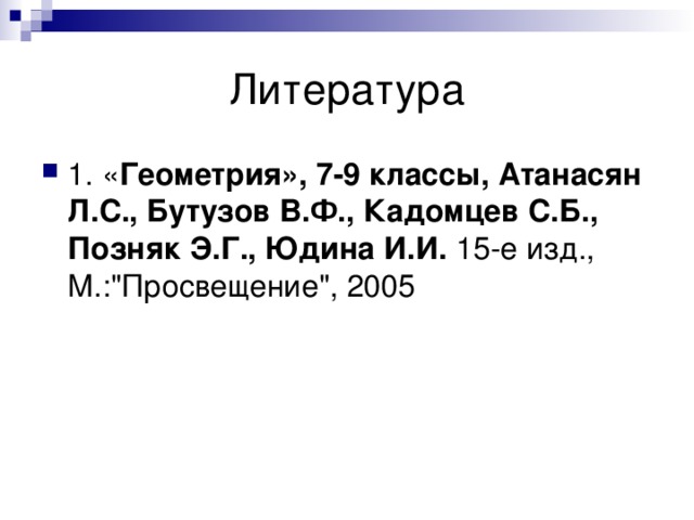 Литература 1. « Геометрия», 7-9 классы, Атанасян Л.С., Бутузов В.Ф., Кадомцев С.Б., Позняк Э.Г., Юдина И.И. 15-е изд., М.: