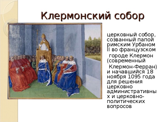 Клермонский собор  церковный собор, созванный папой римским Урбаном II во французском   городе Клермон (современный   Клермон-Ферран) и начавшийся 18 ноября 1095 года для решения церковно административных и церковно-политических вопросов 