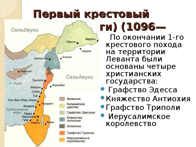 Первый крестовый поход (итоги) (1096—1099)  По окончании 1-го крестового похода на территории Леванта были основаны четыре христианских государства:  Графство Эдесса Княжество Антиохия Графство Триполи  Иерусалимское королевство 