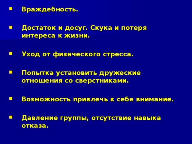 Враждебность.   Достаток и досуг. Скука и потеря интереса к жизни.  Уход от физического стресса.  Попытка установить дружеские отношения со сверстниками.  Возможность привлечь к себе внимание.  Давление группы, отсутствие навыка отказа.  