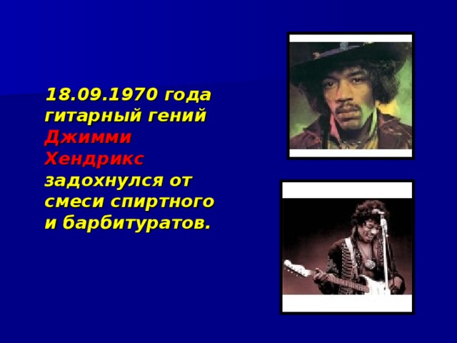  18.09.1970 года гитарный гений Джимми Хендрикс задохнулся от смеси спиртного и барбитуратов. 