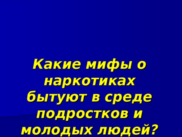 Какие мифы о наркотиках бытуют в среде подростков и молодых людей? 