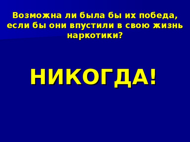 Возможна ли была бы их победа, если бы они впустили в свою жизнь наркотики? НИКОГДА!  