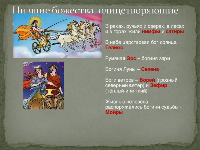 В реках, ручьях и озерах, в лесах и в горах жили нимфы и сатиры В небе царствовал бог солнца Гелиос Румяная Эос – богиня зари Богиня Луны – Селена Боги ветров – Борей (грозный северный ветер) и Зефир (тёплый и мягкий) Жизнью человека распоряжались богини судьбы - Мойры 