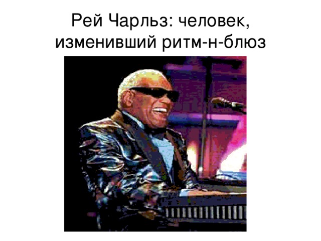 Рей Чарльз: человек, изменивший ритм-н-блюз 
