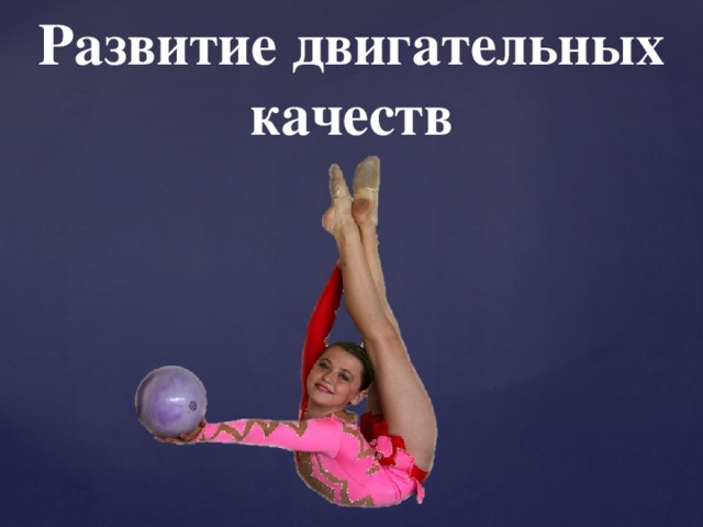 Развитие двигательных качеств 
