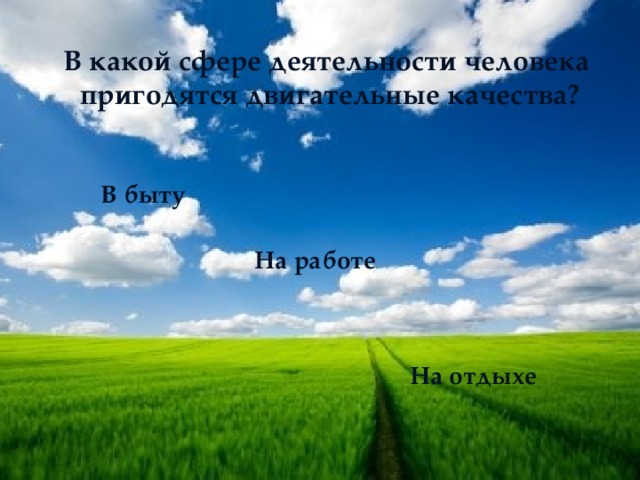 В какой сфере деятельности человека пригодятся двигательные качества? В быту На работе На отдыхе 