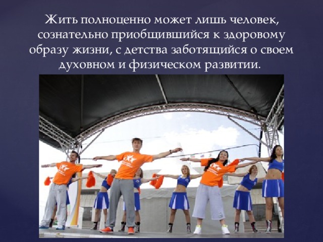 Жить полноценно может лишь человек, сознательно приобщившийся к здоровому образу жизни, с детства заботящийся о своем духовном и физическом развитии. 