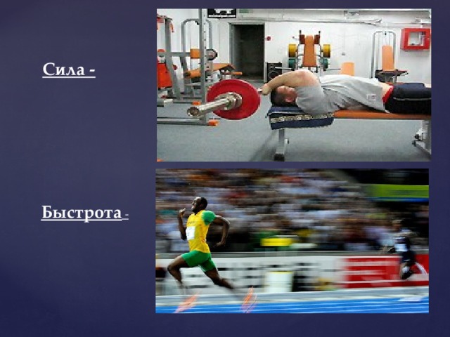 Способность мышцы или группы мышц преодолевать внешнее сопротивление называется мышечной силой. - динамическая -статическая Сила -  понимается как специфическая двигательная  способность человека к высокой скорости движений, выполняемых при отсутствии  значительного внешнего сопротивления, сложной координации работы мышц и не требующих больших энергозатрат. -простая реакция( на один сигнал) -сложная реакция(выбор из нескольких сигналов) Быстрота - 
