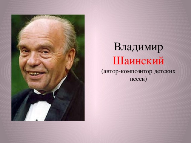 Владимир Шаинский  (автор-композитор детских песен) 