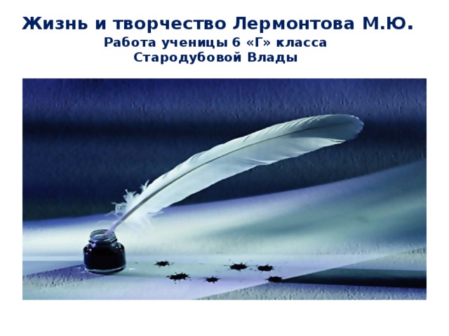 Жизнь и творчество Лермонтова М.Ю .  Работа ученицы 6 «Г» класса  Стародубовой Влады 