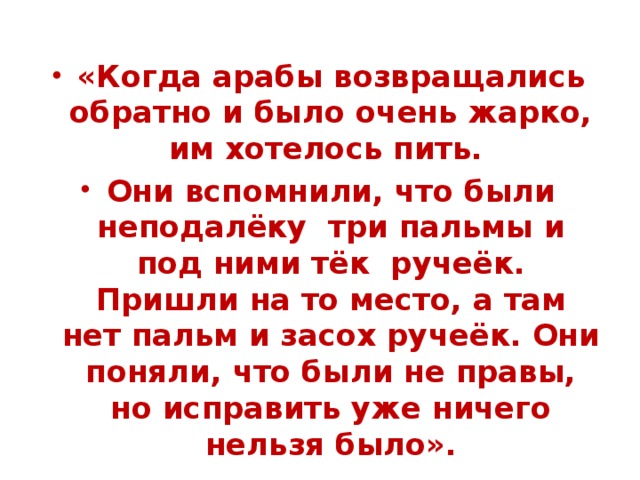 «Когда арабы возвращались обратно и было очень жарко, им хотелось пить. Они вспомнили, что были неподалёку три пальмы и под ними тёк ручеёк. Пришли на то место, а там нет пальм и засох ручеёк. Они поняли, что были не правы, но исправить уже ничего нельзя было». 