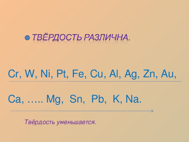 Cr, W, Ni, Pt, Fe, Cu, Al, Ag, Zn, Au, Ca, ….. Mg, Sn, Pb, K, Na. Твёрдость уменьшается. 