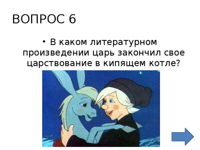 ВОПРОС 6 В каком литературном произведении царь закончил свое царствование в кипящем котле? 