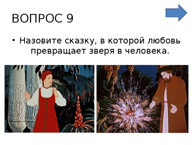 ВОПРОС 9 Назовите сказку, в которой любовь превращает зверя в человека. 