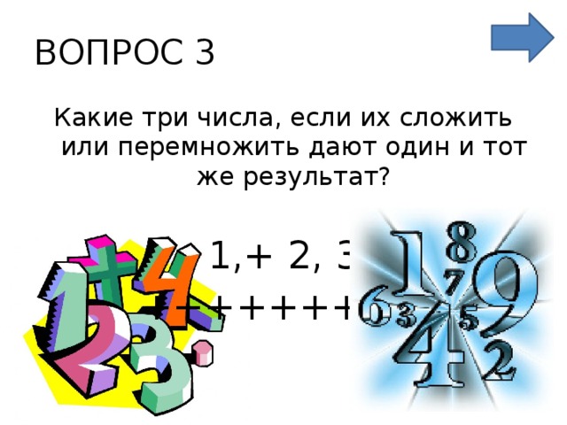 ВОПРОС 3 Какие три числа, если их сложить или перемножить дают один и тот же результат? 1,+ 2, 3 +++++++++ 