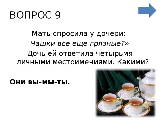 ВОПРОС 9 Мать спросила у дочери: Чашки все еще грязные?» Дочь ей ответила четырьмя личными местоимениями. Какими?  Они вы-мы-ты.  